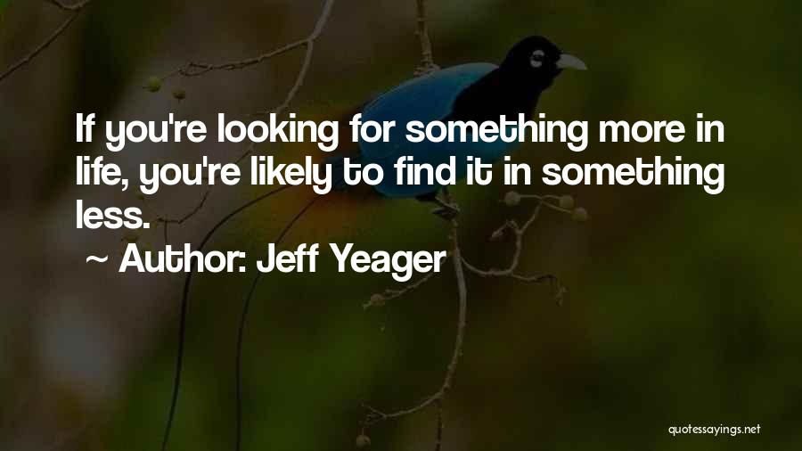 Jeff Yeager Quotes: If You're Looking For Something More In Life, You're Likely To Find It In Something Less.