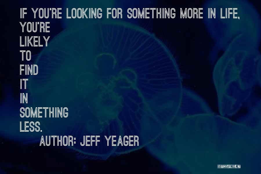 Jeff Yeager Quotes: If You're Looking For Something More In Life, You're Likely To Find It In Something Less.