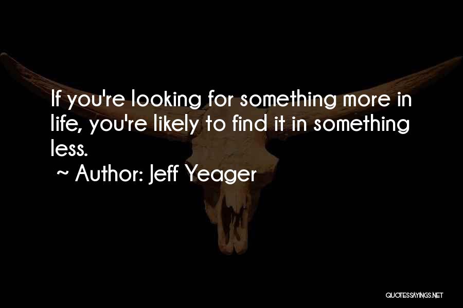 Jeff Yeager Quotes: If You're Looking For Something More In Life, You're Likely To Find It In Something Less.