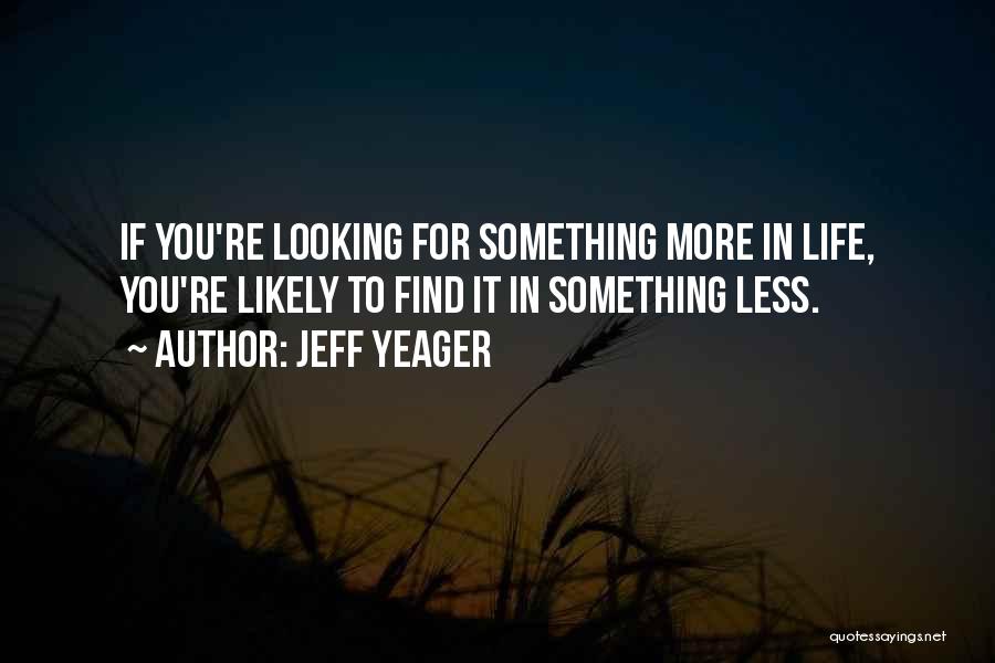 Jeff Yeager Quotes: If You're Looking For Something More In Life, You're Likely To Find It In Something Less.