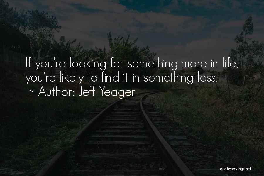 Jeff Yeager Quotes: If You're Looking For Something More In Life, You're Likely To Find It In Something Less.