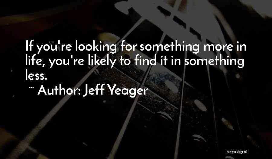 Jeff Yeager Quotes: If You're Looking For Something More In Life, You're Likely To Find It In Something Less.