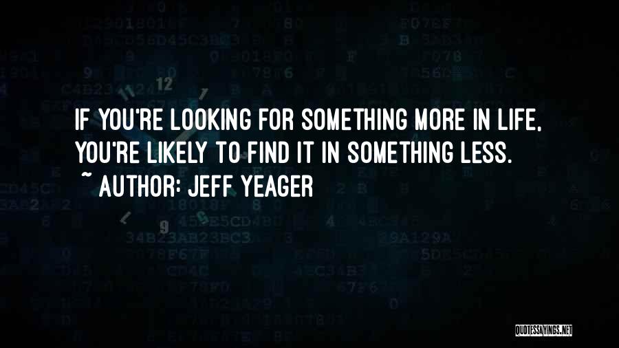 Jeff Yeager Quotes: If You're Looking For Something More In Life, You're Likely To Find It In Something Less.