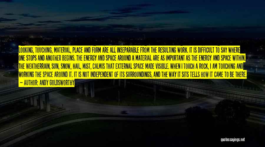 Andy Goldsworthy Quotes: Looking, Touching, Material, Place And Form Are All Inseparable From The Resulting Work. It Is Difficult To Say Where One
