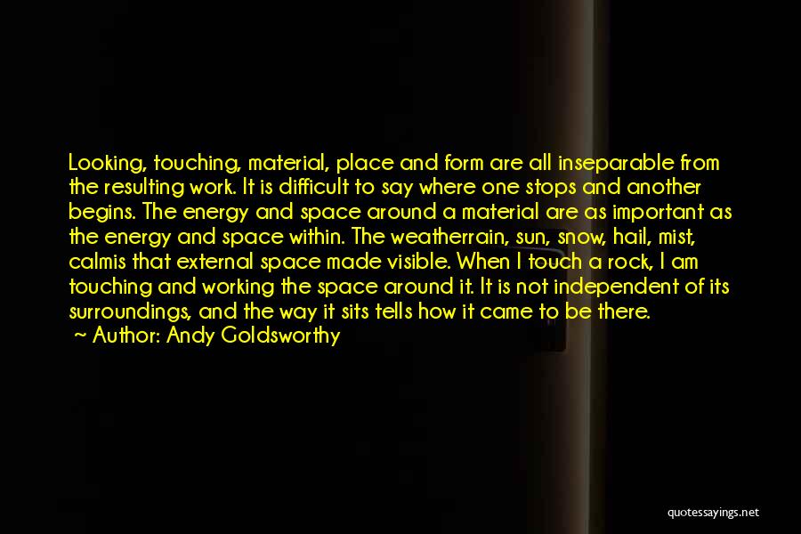 Andy Goldsworthy Quotes: Looking, Touching, Material, Place And Form Are All Inseparable From The Resulting Work. It Is Difficult To Say Where One