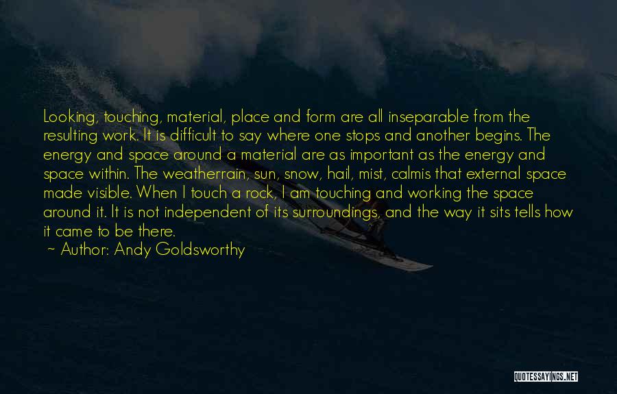 Andy Goldsworthy Quotes: Looking, Touching, Material, Place And Form Are All Inseparable From The Resulting Work. It Is Difficult To Say Where One