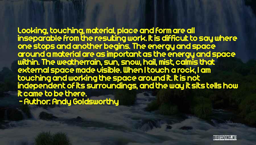 Andy Goldsworthy Quotes: Looking, Touching, Material, Place And Form Are All Inseparable From The Resulting Work. It Is Difficult To Say Where One