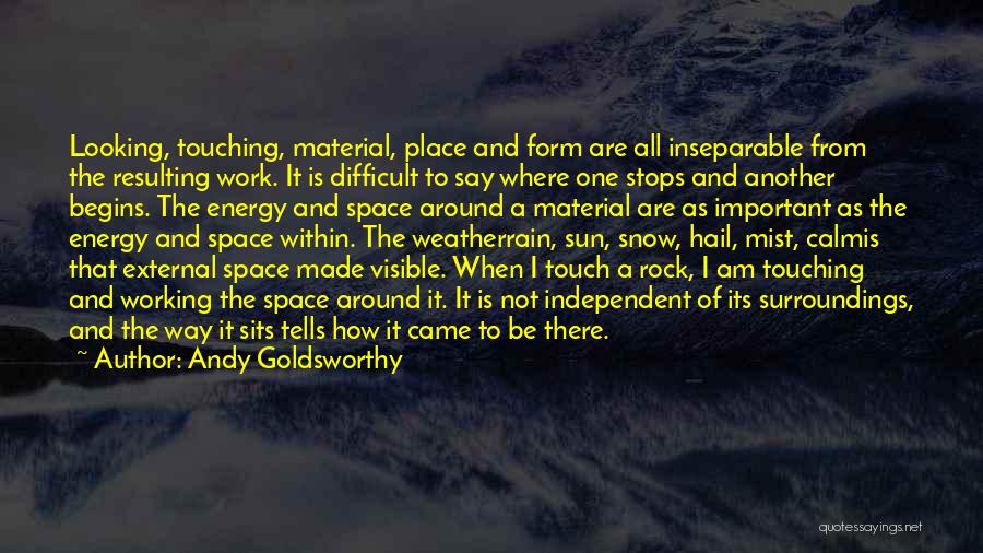 Andy Goldsworthy Quotes: Looking, Touching, Material, Place And Form Are All Inseparable From The Resulting Work. It Is Difficult To Say Where One