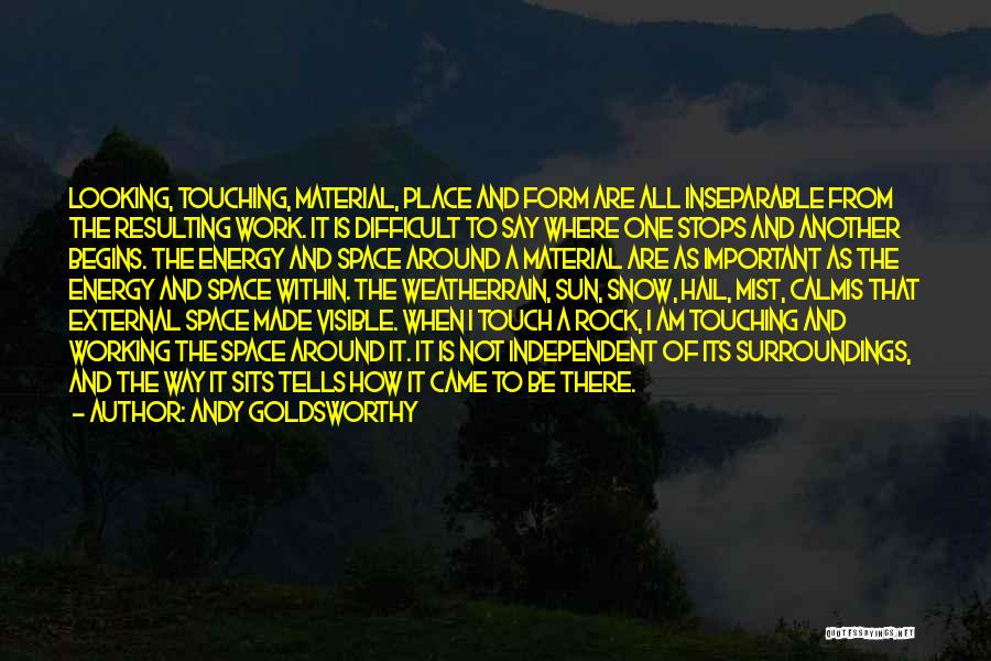 Andy Goldsworthy Quotes: Looking, Touching, Material, Place And Form Are All Inseparable From The Resulting Work. It Is Difficult To Say Where One