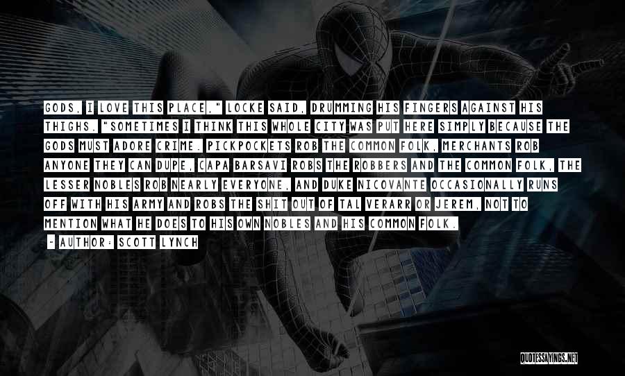Scott Lynch Quotes: Gods, I Love This Place, Locke Said, Drumming His Fingers Against His Thighs. Sometimes I Think This Whole City Was