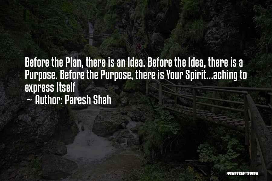 Paresh Shah Quotes: Before The Plan, There Is An Idea. Before The Idea, There Is A Purpose. Before The Purpose, There Is Your