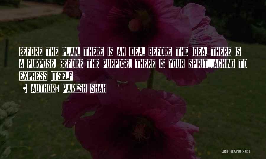 Paresh Shah Quotes: Before The Plan, There Is An Idea. Before The Idea, There Is A Purpose. Before The Purpose, There Is Your