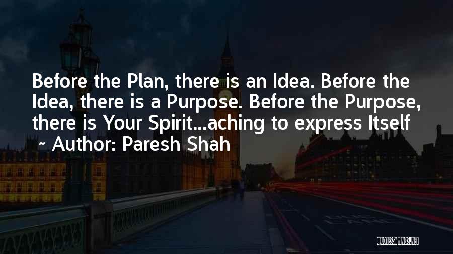 Paresh Shah Quotes: Before The Plan, There Is An Idea. Before The Idea, There Is A Purpose. Before The Purpose, There Is Your