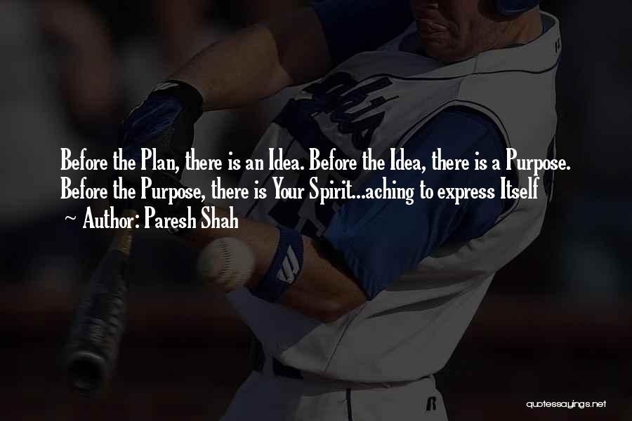 Paresh Shah Quotes: Before The Plan, There Is An Idea. Before The Idea, There Is A Purpose. Before The Purpose, There Is Your