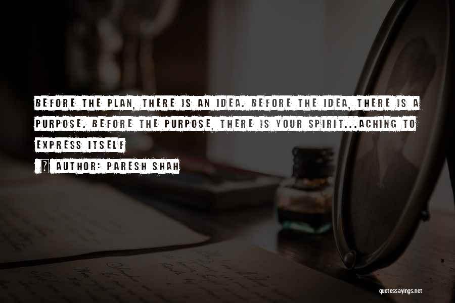 Paresh Shah Quotes: Before The Plan, There Is An Idea. Before The Idea, There Is A Purpose. Before The Purpose, There Is Your