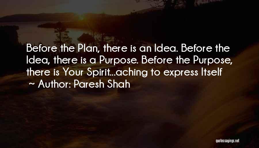 Paresh Shah Quotes: Before The Plan, There Is An Idea. Before The Idea, There Is A Purpose. Before The Purpose, There Is Your