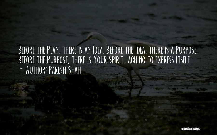 Paresh Shah Quotes: Before The Plan, There Is An Idea. Before The Idea, There Is A Purpose. Before The Purpose, There Is Your