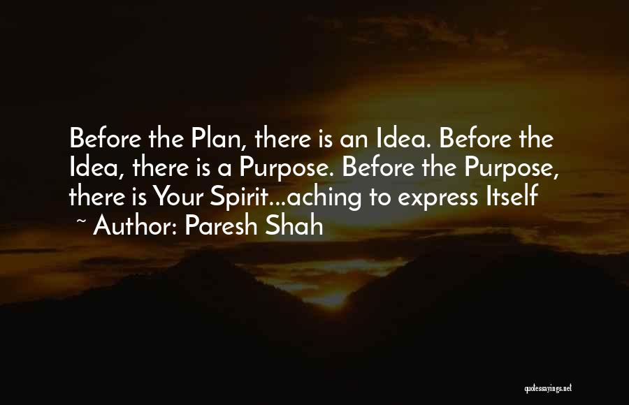 Paresh Shah Quotes: Before The Plan, There Is An Idea. Before The Idea, There Is A Purpose. Before The Purpose, There Is Your