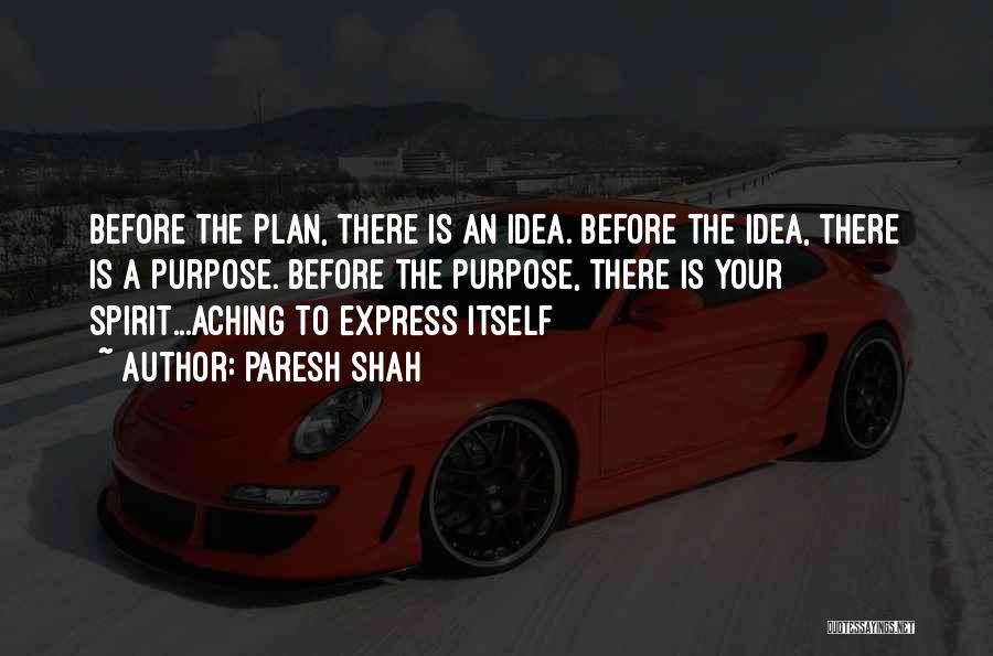 Paresh Shah Quotes: Before The Plan, There Is An Idea. Before The Idea, There Is A Purpose. Before The Purpose, There Is Your