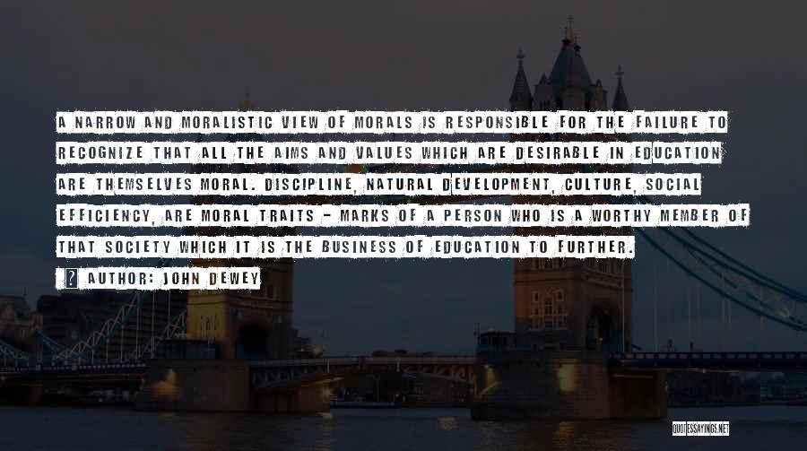 John Dewey Quotes: A Narrow And Moralistic View Of Morals Is Responsible For The Failure To Recognize That All The Aims And Values