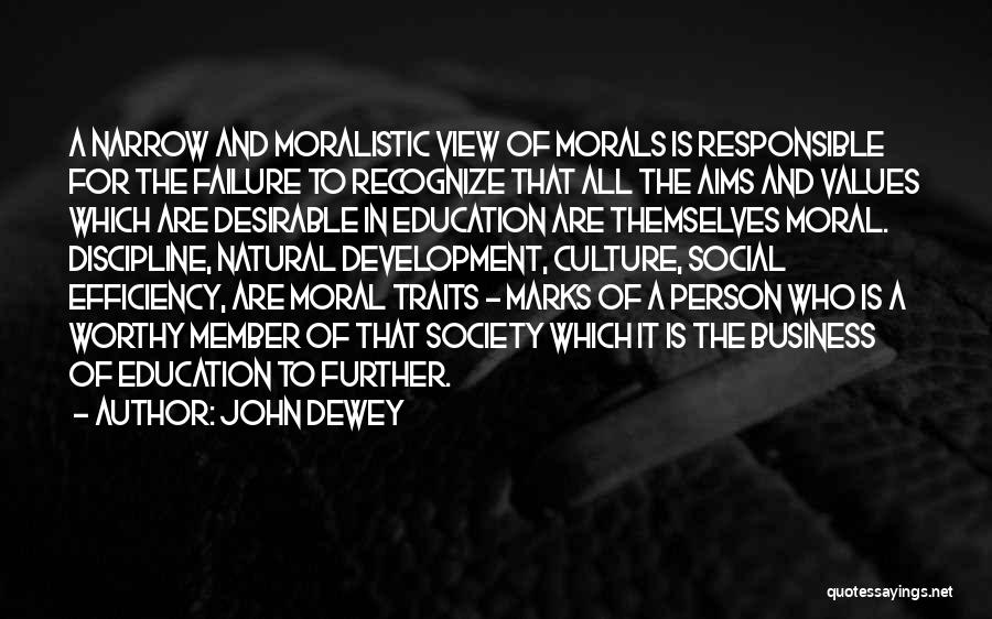 John Dewey Quotes: A Narrow And Moralistic View Of Morals Is Responsible For The Failure To Recognize That All The Aims And Values