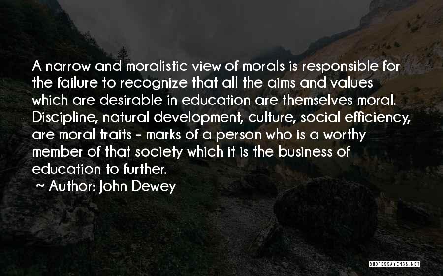 John Dewey Quotes: A Narrow And Moralistic View Of Morals Is Responsible For The Failure To Recognize That All The Aims And Values