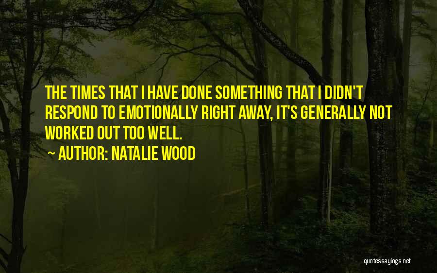 Natalie Wood Quotes: The Times That I Have Done Something That I Didn't Respond To Emotionally Right Away, It's Generally Not Worked Out