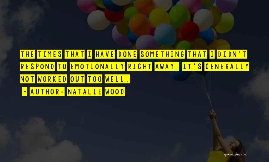 Natalie Wood Quotes: The Times That I Have Done Something That I Didn't Respond To Emotionally Right Away, It's Generally Not Worked Out