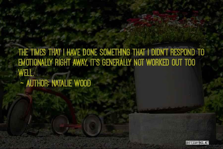 Natalie Wood Quotes: The Times That I Have Done Something That I Didn't Respond To Emotionally Right Away, It's Generally Not Worked Out