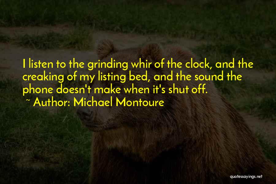 Michael Montoure Quotes: I Listen To The Grinding Whir Of The Clock, And The Creaking Of My Listing Bed, And The Sound The