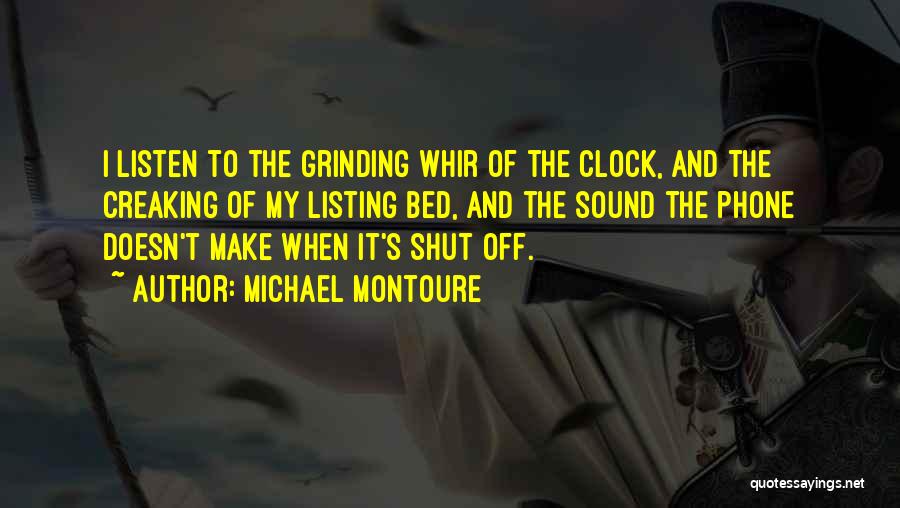 Michael Montoure Quotes: I Listen To The Grinding Whir Of The Clock, And The Creaking Of My Listing Bed, And The Sound The