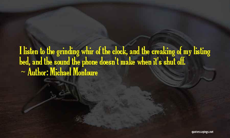 Michael Montoure Quotes: I Listen To The Grinding Whir Of The Clock, And The Creaking Of My Listing Bed, And The Sound The