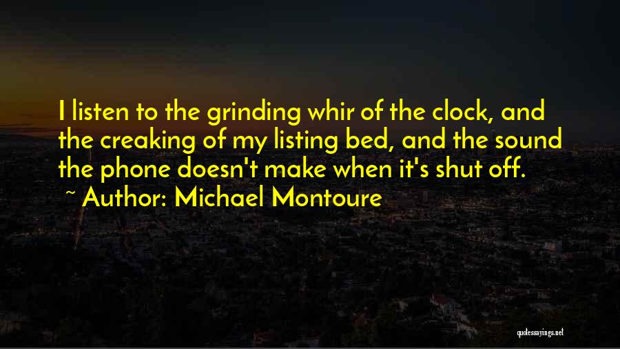 Michael Montoure Quotes: I Listen To The Grinding Whir Of The Clock, And The Creaking Of My Listing Bed, And The Sound The