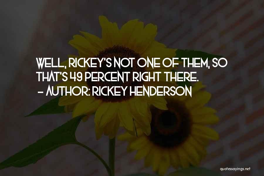 Rickey Henderson Quotes: Well, Rickey's Not One Of Them, So That's 49 Percent Right There.