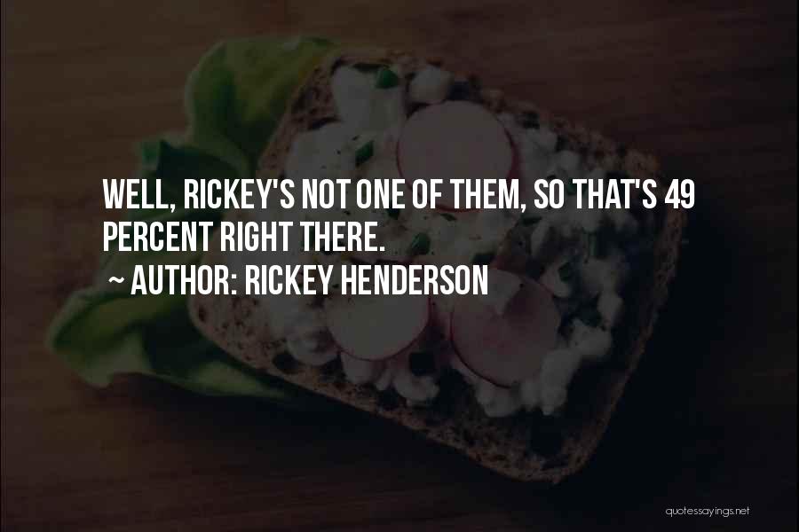 Rickey Henderson Quotes: Well, Rickey's Not One Of Them, So That's 49 Percent Right There.