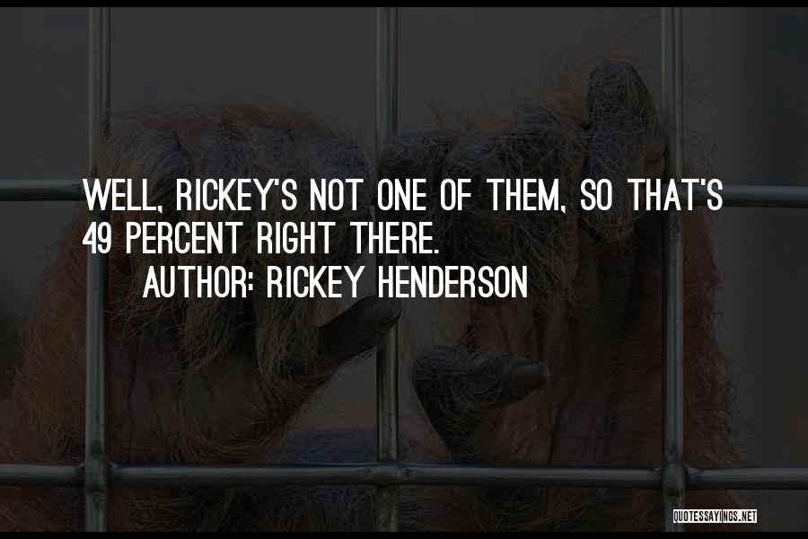 Rickey Henderson Quotes: Well, Rickey's Not One Of Them, So That's 49 Percent Right There.