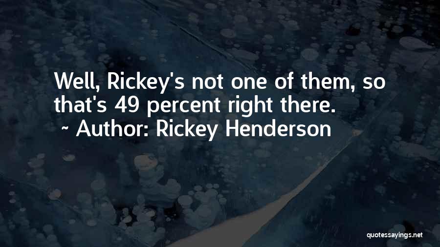 Rickey Henderson Quotes: Well, Rickey's Not One Of Them, So That's 49 Percent Right There.