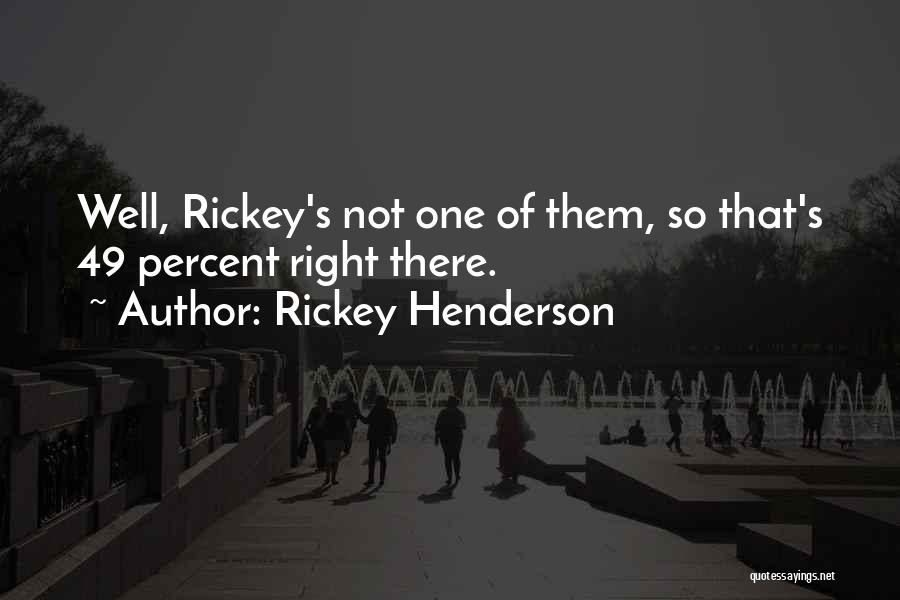 Rickey Henderson Quotes: Well, Rickey's Not One Of Them, So That's 49 Percent Right There.
