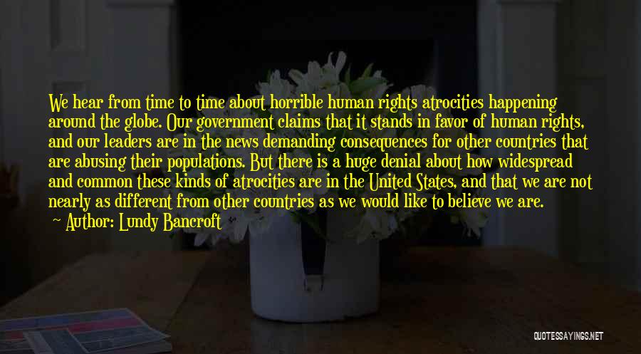 Lundy Bancroft Quotes: We Hear From Time To Time About Horrible Human Rights Atrocities Happening Around The Globe. Our Government Claims That It