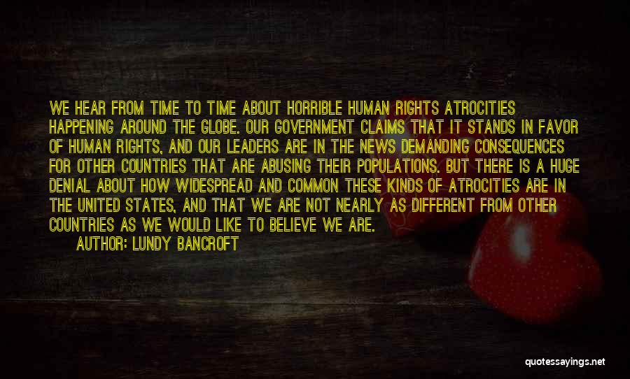 Lundy Bancroft Quotes: We Hear From Time To Time About Horrible Human Rights Atrocities Happening Around The Globe. Our Government Claims That It