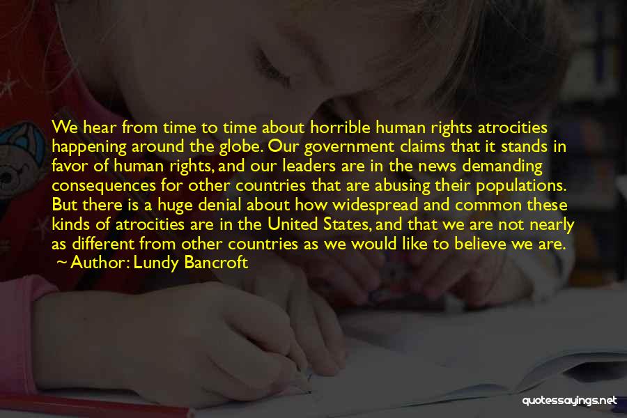 Lundy Bancroft Quotes: We Hear From Time To Time About Horrible Human Rights Atrocities Happening Around The Globe. Our Government Claims That It