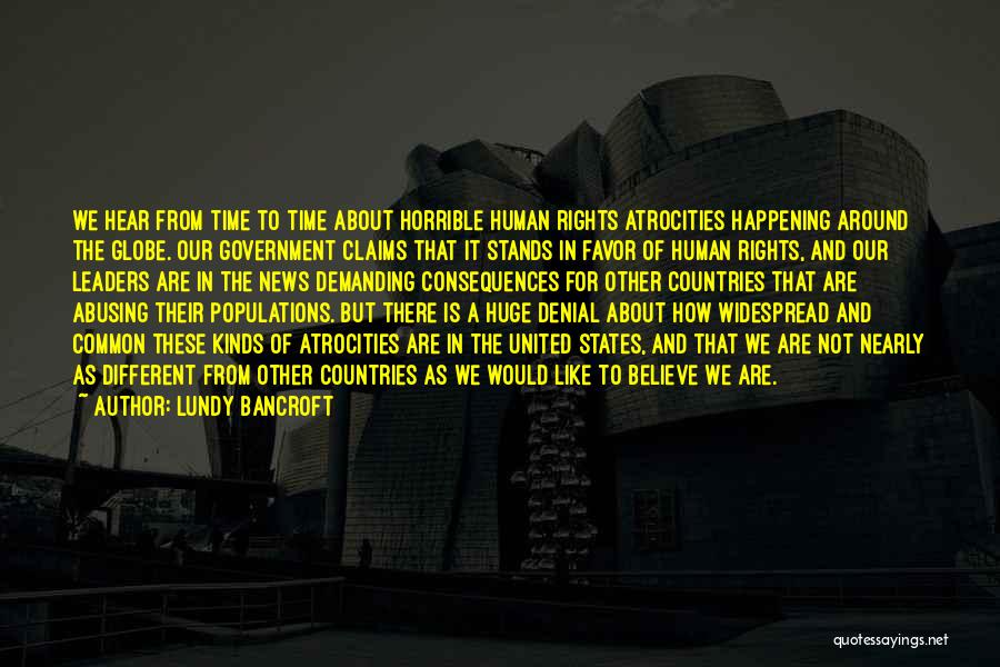 Lundy Bancroft Quotes: We Hear From Time To Time About Horrible Human Rights Atrocities Happening Around The Globe. Our Government Claims That It