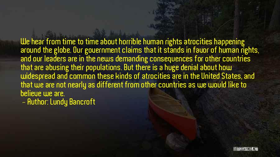 Lundy Bancroft Quotes: We Hear From Time To Time About Horrible Human Rights Atrocities Happening Around The Globe. Our Government Claims That It