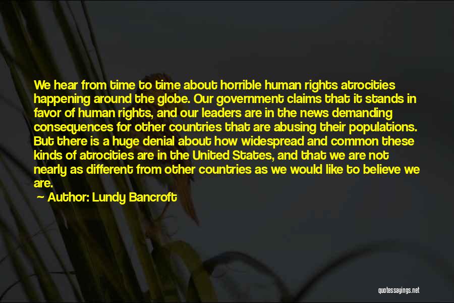 Lundy Bancroft Quotes: We Hear From Time To Time About Horrible Human Rights Atrocities Happening Around The Globe. Our Government Claims That It