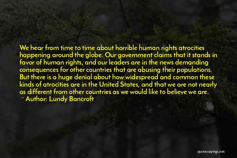 Lundy Bancroft Quotes: We Hear From Time To Time About Horrible Human Rights Atrocities Happening Around The Globe. Our Government Claims That It