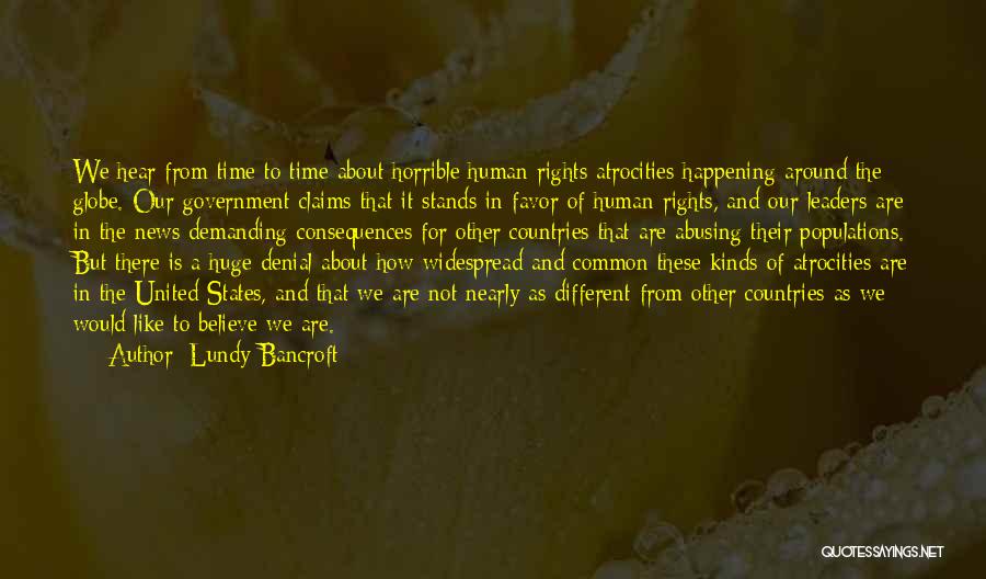 Lundy Bancroft Quotes: We Hear From Time To Time About Horrible Human Rights Atrocities Happening Around The Globe. Our Government Claims That It