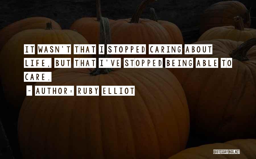 Ruby Elliot Quotes: It Wasn't That I Stopped Caring About Life, But That I've Stopped Being Able To Care.