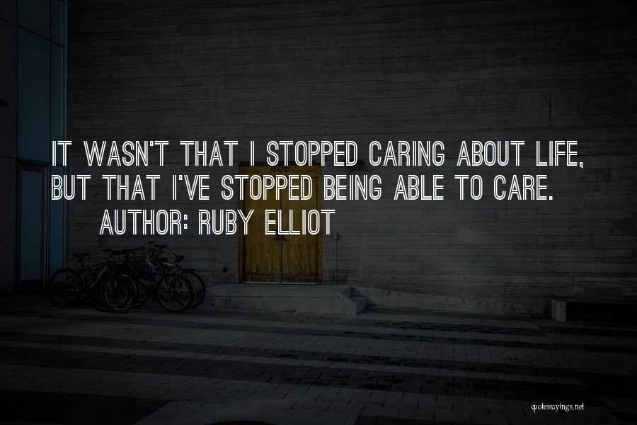 Ruby Elliot Quotes: It Wasn't That I Stopped Caring About Life, But That I've Stopped Being Able To Care.