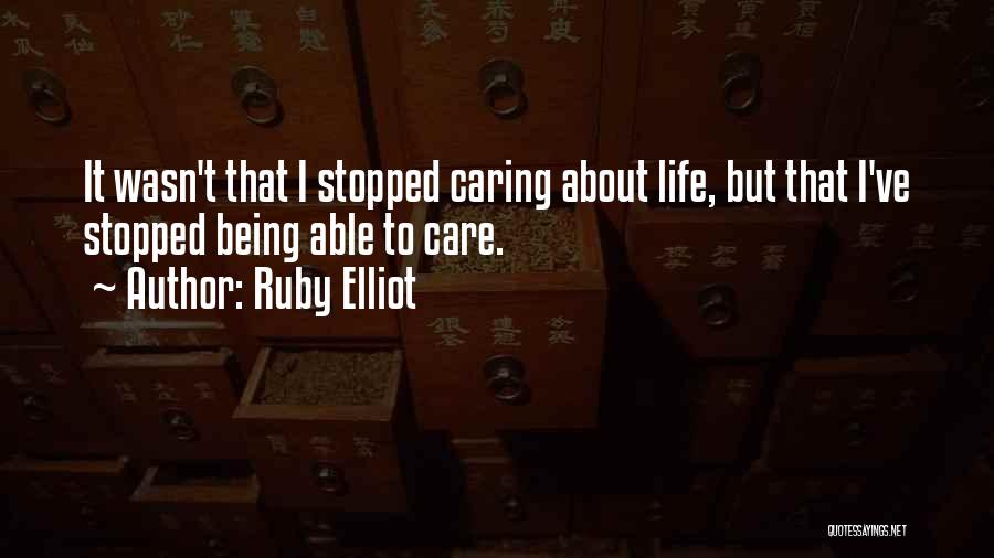 Ruby Elliot Quotes: It Wasn't That I Stopped Caring About Life, But That I've Stopped Being Able To Care.