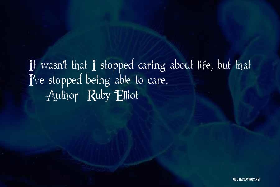 Ruby Elliot Quotes: It Wasn't That I Stopped Caring About Life, But That I've Stopped Being Able To Care.